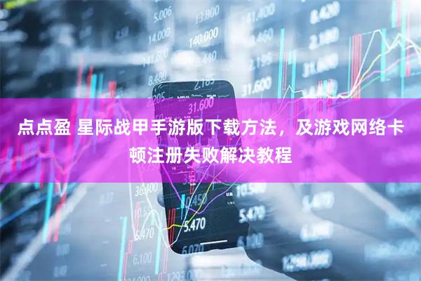点点盈 星际战甲手游版下载方法，及游戏网络卡顿注册失败解决教程