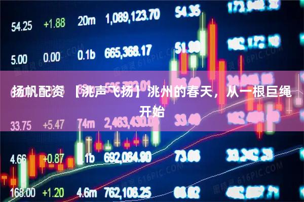 扬帆配资 【洮声飞扬】洮州的春天，从一根巨绳开始