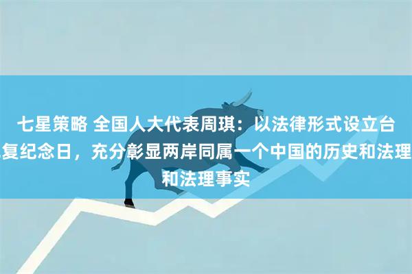 七星策略 全国人大代表周琪：以法律形式设立台湾光复纪念日，充分彰显两岸同属一个中国的历史和法理事实