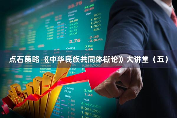 点石策略 《中华民族共同体概论》大讲堂（五）