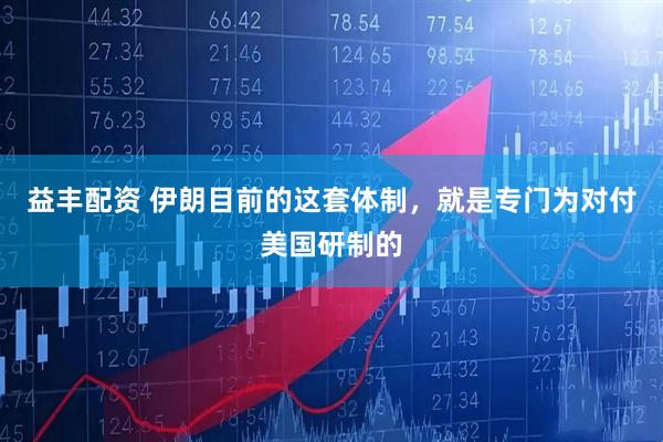 益丰配资 伊朗目前的这套体制，就是专门为对付美国研制的