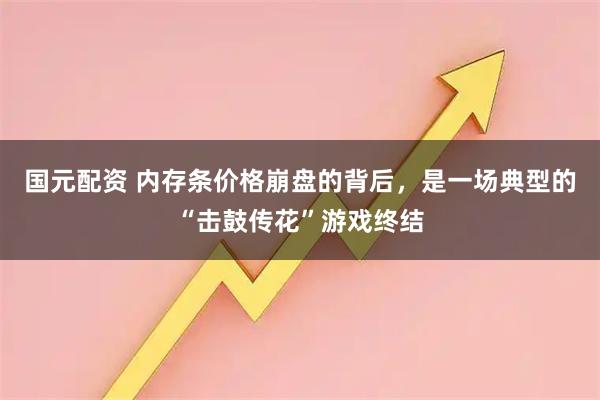国元配资 内存条价格崩盘的背后，是一场典型的“击鼓传花”游戏终结