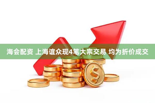 海会配资 上海谊众现4笔大宗交易 均为折价成交
