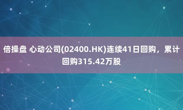 倍操盘 心动公司(02400.HK)连续41日回购，累计回购315.42万股