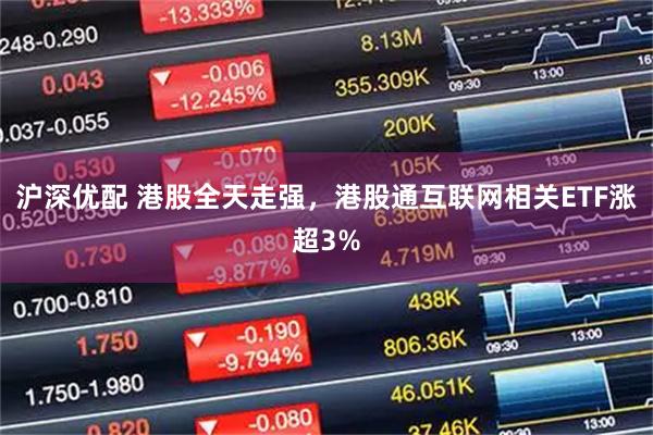 沪深优配 港股全天走强，港股通互联网相关ETF涨超3%