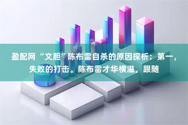 盈配网 “文胆”陈布雷自杀的原因探析：第一，失败的打击。陈布雷才华横溢，跟随