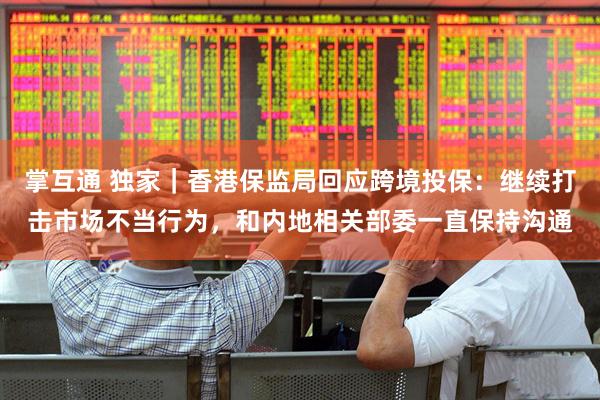 掌互通 独家｜香港保监局回应跨境投保：继续打击市场不当行为，和内地相关部委一直保持沟通