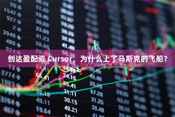 创达盈配资 Cursor，为什么上了马斯克的飞船？