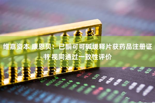 维嘉资本 康恩贝：已酮可可碱缓释片获药品注册证书 视同通过一致性评价