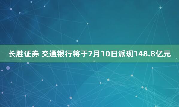长胜证券 交通银行将于7月10日派现148.8亿元