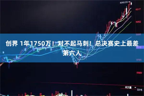 创界 1年1750万！对不起马刺！总决赛史上最差第六人