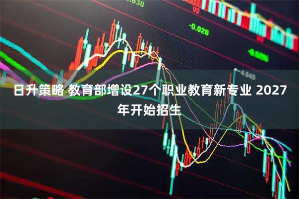日升策略 教育部增设27个职业教育新专业 2027年开始招生