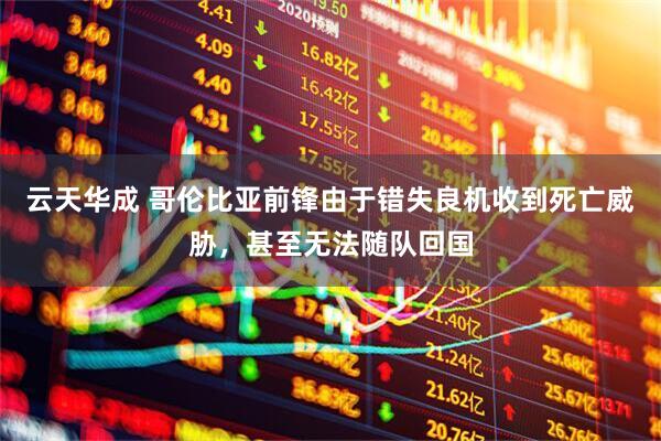 云天华成 哥伦比亚前锋由于错失良机收到死亡威胁，甚至无法随队回国