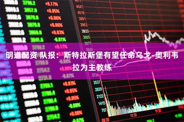 明道配资 队报:斯特拉斯堡有望任命乌戈-奥利韦拉为主教练